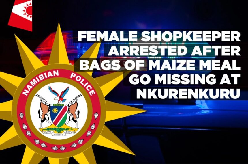 Female shopkeeper arrested after bags of maize meal go missing at Nkurenkuru