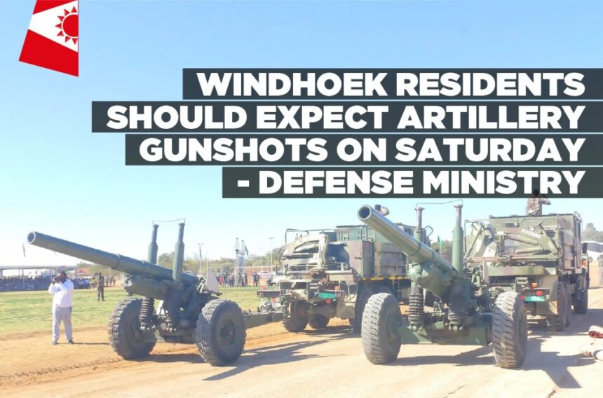 Windhoek residents should expect artillery gunshots on Saturday – Defense Ministry