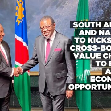 South Africa and Namibia to Kickstart Cross-Border Value Chains to Bring about Economic Opportunities