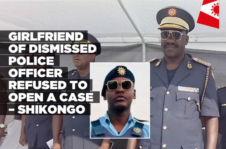 Girlfriend of dismissed Police Officer refused to open a case – Shikongo