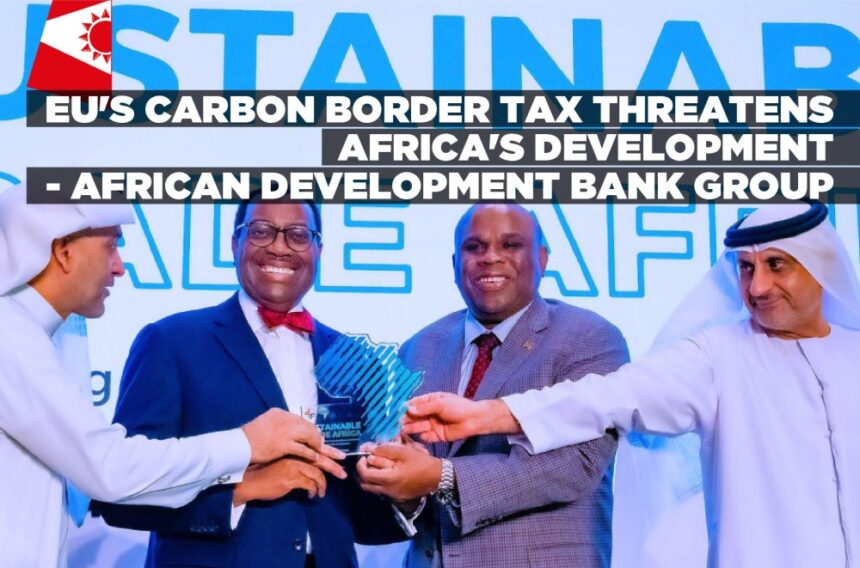 EU’s Carbon Border Tax threatens Africa’s development – African Development Bank Group