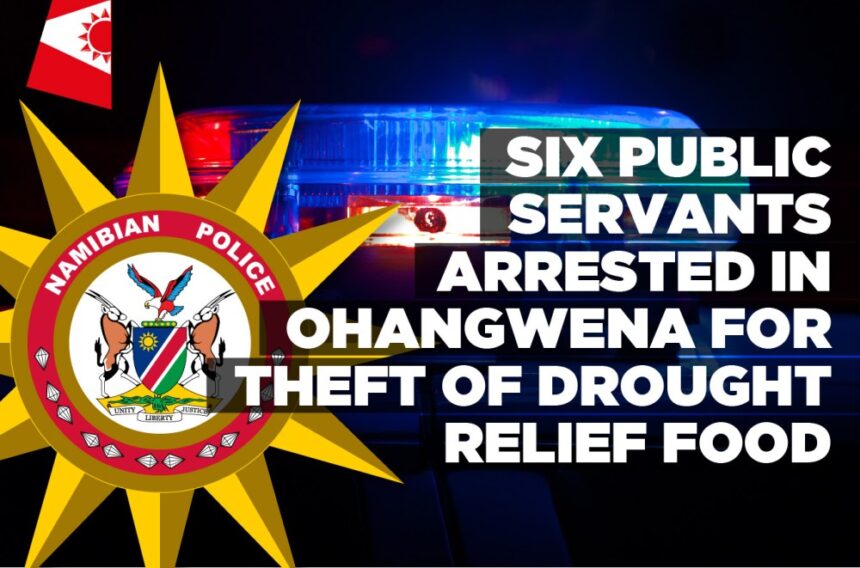 Six public servants arrested in Ohangwena for theft of drought relief food