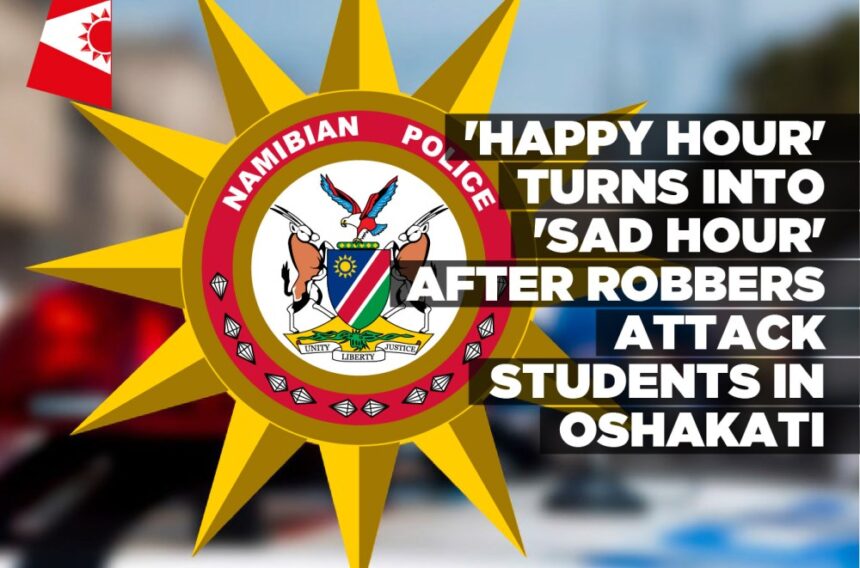 ‘Happy Hour’ turns into ‘Sad Hour’ after robbers attack students in Oshakati