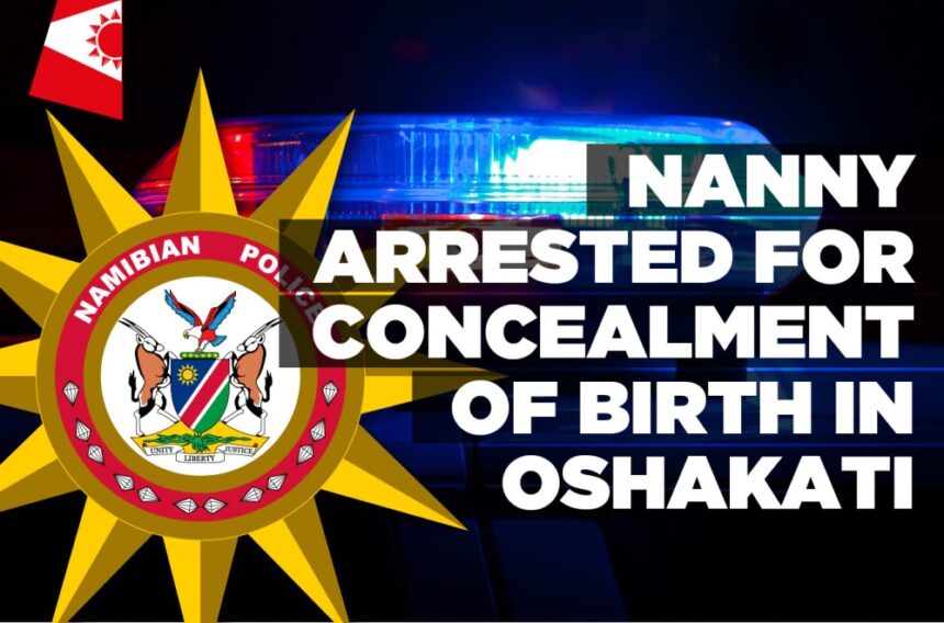 Nanny arrested for concealment of birth in Oshakati