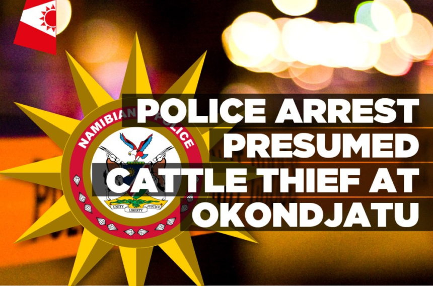 Police arrest presumed cattle thief at Okondjatu